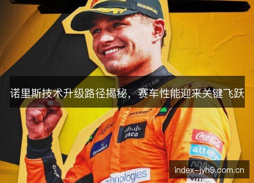 诺里斯技术升级路径揭秘，赛车性能迎来关键飞跃