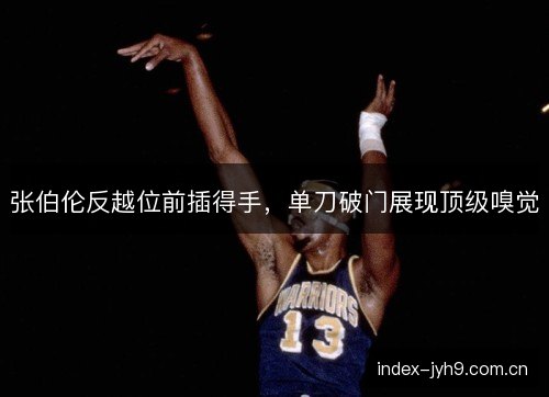 张伯伦反越位前插得手，单刀破门展现顶级嗅觉