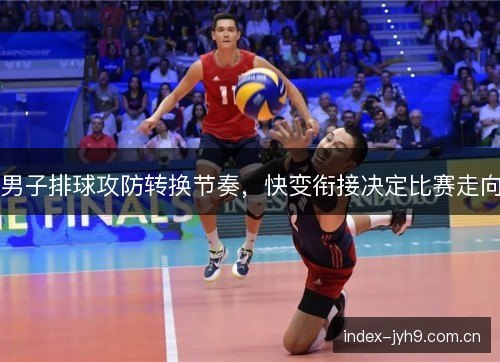 男子排球攻防转换节奏，快变衔接决定比赛走向
